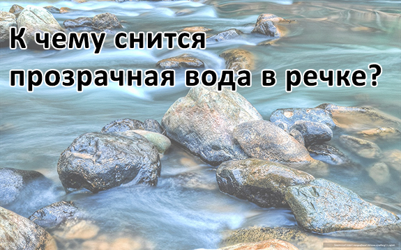 К чему снится прозрачная вода в речке К чему снится прозрачная вода в речке